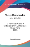 Abrege Des Miracles, Des Graces: Et Merveilles Avenus A L'Intercession De La Glorieuse Vierge Marie (1664) 1104605740 Book Cover