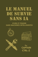 LE MANUEL DE SURVIE SANS IA: Vivre et penser sans machines intelligentes (French Edition) B0F7XDT7VB Book Cover
