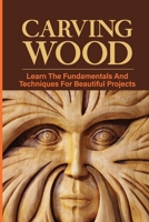 Carving Wood:Learn The Fundamentals And Techniques For Beautiful Projects: Wood Carving Practice B09CKWNL8D Book Cover
