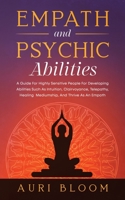 Empath And Psychic Abilities: A Guide For Highly Sensitive People For Developing Abilities Such As Intuition, Clairvoyance, Telepathy, Healing Mediumship, And Thrive As An Empath B093MVVV8S Book Cover
