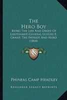 The Hero Boy: Being The Life And Deeds Of Lieutenant-General Ulysses E. Grant, The Patriot And Hero 1166320413 Book Cover