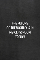 The Future Of The World Is In My Classroom Today: All Purpose 6x9 Blank Lined Notebook Journal Way Better Than A Card Trendy Unique Gift Black Texture Teacher 1708085173 Book Cover