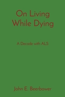 On Living While Dying: A Decade with ALS 1088085652 Book Cover