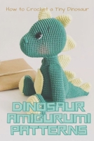 Dinosaur Amigurumi Patterns: How to Crochet a Tiny Dinosaur: Amigurumi Dinosaur B08XZGLCBF Book Cover