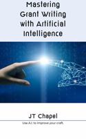 Mastering Grant Writing with Artificial Intelligence: Use A.I. to improve your craft 1737310015 Book Cover