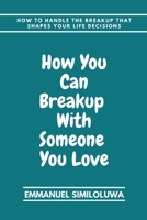 How you can breakup with someone you love: How to handle the breakup that shape you life decisions B0BFVVB8KY Book Cover
