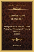 Aberdour and Inchcolme: Being Historical Notices of the Parish and Monastery 1016315643 Book Cover