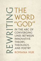 Rewriting the Word "God": In the Arc of Converging Lines between Innovative Theory, Theology, and Poetry (Modern and Contemporary Poetics) 0817361715 Book Cover