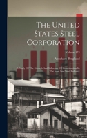 The United States Steel Corporation: A Study Of The Growth And Influence Of Combination In The Iron And Steel Industry; Volume 473 102153935X Book Cover