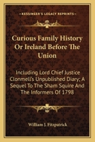 Curious Family History Or Ireland Before The Union: Including Lord Chief Justice Clonmell's Unpublished Diary; A Sequel To The Sham Squire And The Informers Of 1798 0548305811 Book Cover