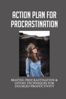 Action Plan For Procrastination: Beating Procrastination & Giving Techniques For Doubled Productivity: The Reason You Procrastinate B099BW7X1M Book Cover