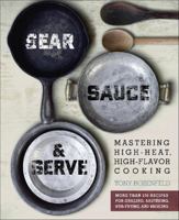 Sear, Sauce, and Serve: Mastering High-Heat, High-Flavor Cooking 0762442271 Book Cover