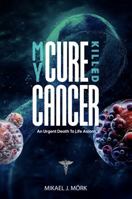 MY CURE KILLED CANCER: An Urgent Death To Life Axiom B0DQ97HRM7 Book Cover