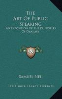 The Art Of Public Speaking: An Exposition Of The Principles Of Oratory 1163587036 Book Cover