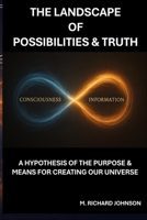 THE LANDSCAPE OF POSSIBILITIES & TRUTH: A hypothesis of the purpose and means for creating our Universe B0FNS3XK42 Book Cover