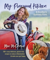 My Pinewood Kitchen, A Southern Culinary Cure: 130+ Crazy Delicious, Gluten-Free Recipes to Reduce Inflammation and Make Your Gut Happy 0757323529 Book Cover