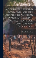 Modern Dwellings in Town and Country Adapted to American Wants and Climate With a Treatise on Furniture and Decoration 1020171766 Book Cover