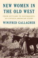 New Women in the Old West: From Settlers to Suffragists, an Untold American Story 0735223254 Book Cover