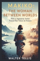 Makiko: The Woman Between Worlds: How a Japanese Artist Found Her Voice in France (True Story Behind the Screen) B0G6TPFZRV Book Cover