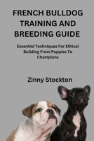 FRENCH BULLDOG TRAINING AND BREEDING GUIDE: Essential Techniques For Ethical Building From Puppies To Champions B0FQ56CRWV Book Cover