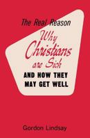 The Real Reason Why Christians Are Sick and How They May Get Well 1943866309 Book Cover
