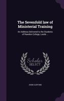 The Sevenfold law of Ministerial Training: An Address Delivered to the Students of Rawdon College, Leeds ... 1356167691 Book Cover