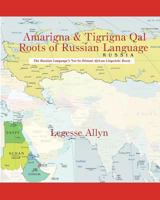 Amarigna & Tigrigna Qal Roots of Russian Language: The Not So Distant African Roots of the Russian Language 1534891935 Book Cover