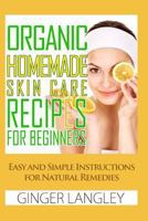 Organic Homemade Skin Care Recipes for Beginners:: Easy and Simple Instructions for Natural Remedies 1497514673 Book Cover