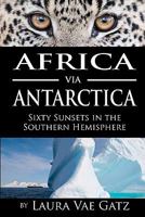 Africa Via Antarctica: Sixty Sunsets in the Southern Hemisphere 0983166455 Book Cover