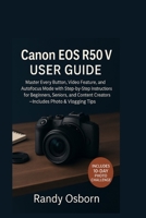 Canon EOS R50 V User Guide: Master Every Button, Video Feature, and Autofocus Mode with Step-by-Step Instructions for Beginners, Seniors, and Content Creators—Includes Photo & Vlogging Tips 1685225047 Book Cover