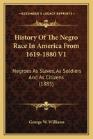 History Of The Negro Race In America From 1619-1880 V1: Negroes As Slaves, As Soldiers And As Citizens (1885) 1164112201 Book Cover