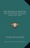 Sir Francis Bacon; Poet, Philosopher, Statesman, Lawyer, Wit 0548720827 Book Cover