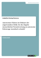 Autonomes Fahren im Diskurs der angewandten Ethik. Ist die Abgabe menschlicher Verantwortung an autonome Fahrzeuge moralisch erlaubt? 3668776601 Book Cover