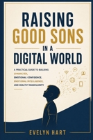 Raising Good Sons in a Digital World: A Practical Guide to Building Character, Confidence, Emotional Intelligence, and Healthy Masculinity B0HDT91DW2 Book Cover