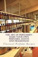 Art of Perfumery: How to Make Perfumes, Scents and Fragrances 147828465X Book Cover