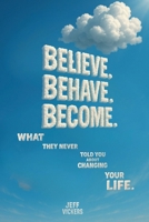 Believe. Behave. Become : What They Never Taught You about Lasting Change 1737194023 Book Cover
