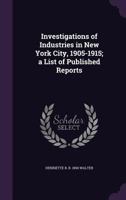 Investigations of Industries in New York City, 1905-1915; a List of Published Reports 1356027326 Book Cover