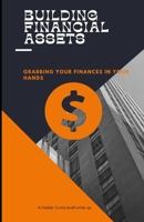 Building Financial Assets: Grabbing Your Finances in your hands B0BXNBD9FJ Book Cover