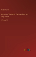 My Lady of the North; The Love Story of a Gray-Jacket: in large print 3368358715 Book Cover