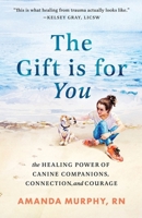 Gift Is for You : The Healing Power of Canine Companions, Connection, and Courage 1940863295 Book Cover