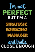 I'm Not Perfect But I'm a Strategic Sourcing Manager And That's Close Enough  - Strategic Sourcing Manager Notebook And Journal Gift Ideas: Lined ... 120 Pages, 6x9, Soft Cover, Matte Finish B083XX64CC Book Cover