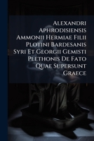 Alexandri Aphrodisiensis, Ammonii Hermiae Filii, Plotini, Bardesanis Syri, Et Georgii Gemisti Plethoris de Fato Quae Supersunt Graece: Ad Codicum Manuscriptorum Editionum Versionum Fidem Recensuit, In 1142387267 Book Cover
