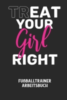 TREAT YOUR GIRL RIGHT - Fußballtrainer Arbeitsbuch: Dokumentiere deine Spielerleistungen für die stetige Verbesserungen deines gesamten Teams! B0842M9QYM Book Cover