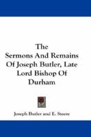 The Sermons And Remains Of Joseph Butler, Late Lord Bishop Of Durham 1163305057 Book Cover