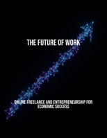 The Future Of Work: Online Freelance And Entrepreneurship For Economic Success B0FQ49HK42 Book Cover