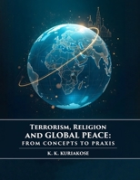 Terrorism, Religion, and Global Peace: From Concepts to Praxis | Global Peace Studies series, Vol. II, K. K. Kuriakose Edition B0H8QVVS31 Book Cover