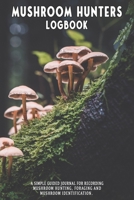 Mushroom Hunters Logbook: Forrest Featured Cover. 120 page illustrated journal with note and sketch sections. Guided for foraging and mushroom and fungus identification. 1654777110 Book Cover