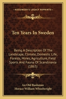 Ten Years in Sweden: Being a Description of the Landscape, Climate, Domestic Life, Forests, Mines, Agriculture, Field Sports and Fauna of Scandinavia 134546827X Book Cover