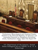 Preliminary Mineralogical and Chemical Studies Related to the Potential Mobility of Selenium and Associated Elements in Phosphoria Formation strata, Southeastern Idaho: Open-File Report 99-129 1288752547 Book Cover