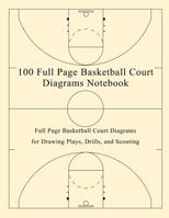 100 Full Page Basketball Court Diagrams Notebook: Full Page Basketball Court Diagrams for Drawing Plays, Drills, and Scouting 1078125899 Book Cover